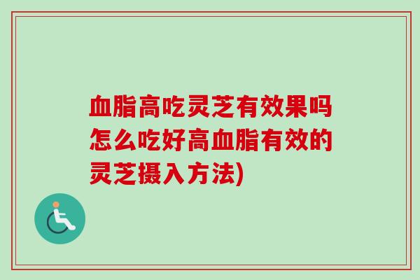 血脂高吃灵芝有效果吗怎么吃好高血脂有效的灵芝摄入方法)