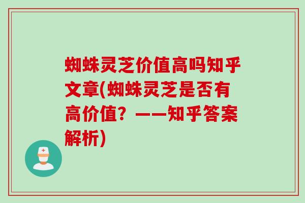 蜘蛛灵芝价值高吗知乎文章(蜘蛛灵芝是否有高价值？——知乎答案解析)