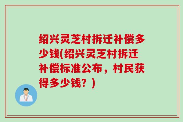 绍兴灵芝村拆迁补偿多少钱(绍兴灵芝村拆迁补偿标准公布，村民获得多少钱？)