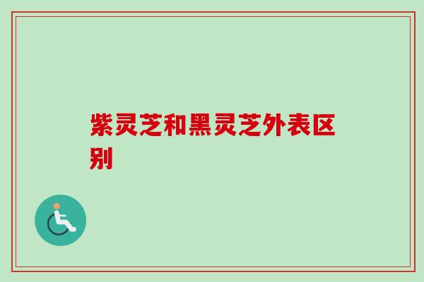 紫灵芝和黑灵芝外表区别