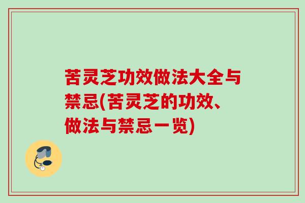 苦灵芝功效做法大全与禁忌(苦灵芝的功效、做法与禁忌一览) 苦灵芝功效做法大全与禁忌(苦灵芝的功效、做法与禁忌一览)