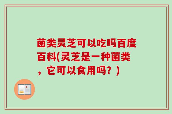 菌类灵芝可以吃吗百度百科(灵芝是一种菌类，它可以食用吗？)
