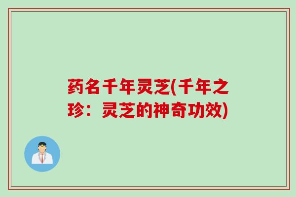药名千年灵芝(千年之珍：灵芝的神奇功效)