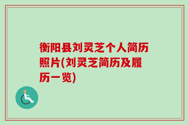 衡阳县刘灵芝个人简历照片(刘灵芝简历及履历一览)