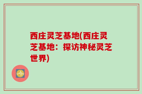 西庄灵芝基地(西庄灵芝基地：探访神秘灵芝世界)