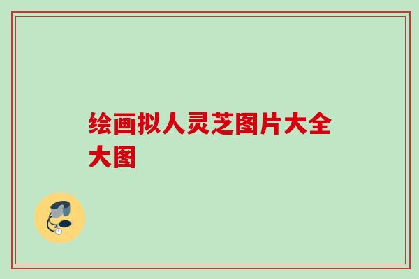 绘画拟人灵芝图片大全大图