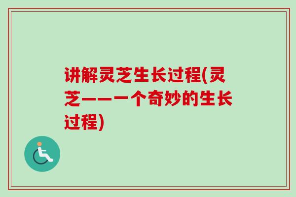 讲解灵芝生长过程(灵芝——一个奇妙的生长过程)