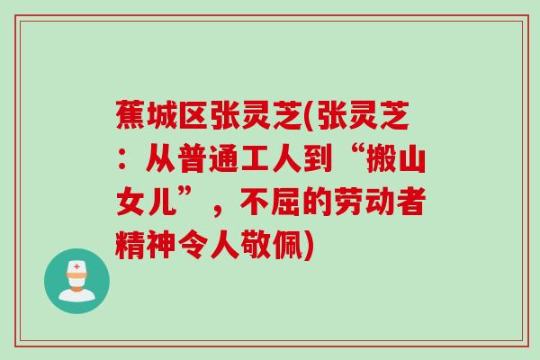 蕉城区张灵芝(张灵芝：从普通工人到“搬山女儿”，不屈的劳动者精神令人敬佩)