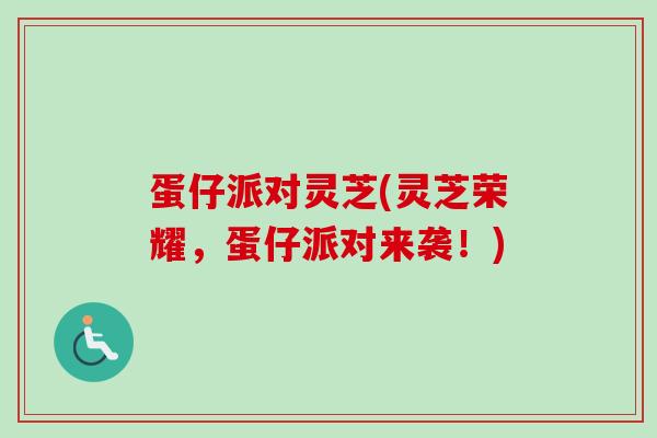 蛋仔派对灵芝(灵芝荣耀，蛋仔派对来袭！)