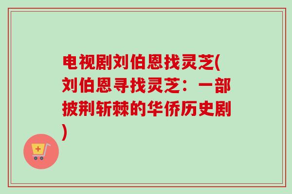 电视剧刘伯恩找灵芝(刘伯恩寻找灵芝：一部披荆斩棘的华侨历史剧)
