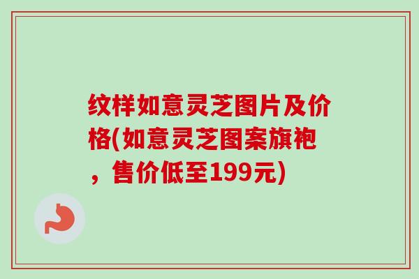 纹样如意灵芝图片及价格(如意灵芝图案旗袍，售价低至199元)
