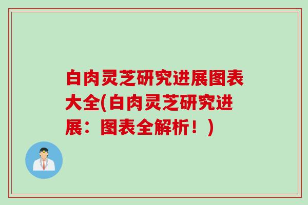 白肉灵芝研究进展图表大全(白肉灵芝研究进展：图表全解析！)