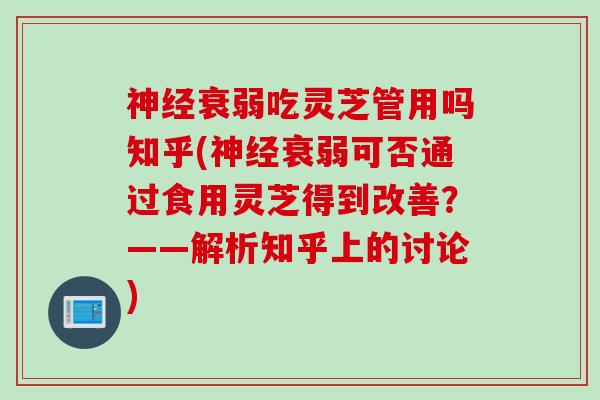 神经衰弱吃灵芝管用吗知乎(神经衰弱可否通过食用灵芝得到改善？——解析知乎上的讨论)