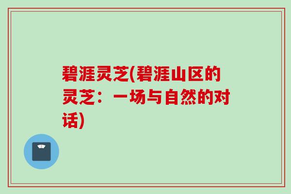 碧涯灵芝(碧涯山区的灵芝：一场与自然的对话)