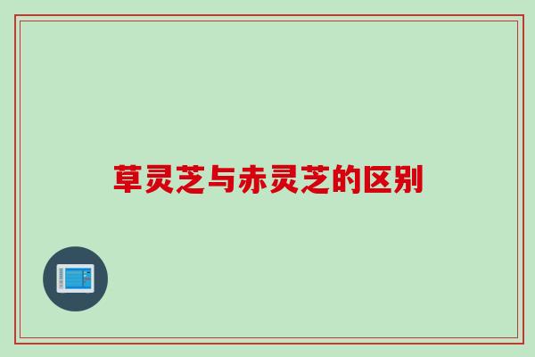草灵芝与赤灵芝的区别