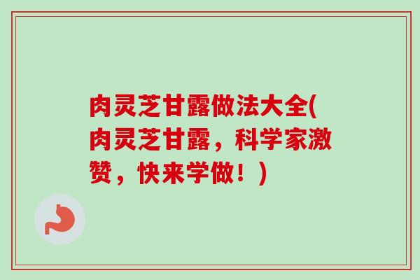 肉灵芝甘露做法大全(肉灵芝甘露，科学家激赞，快来学做！)