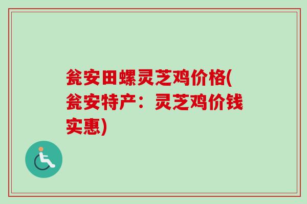 瓮安田螺灵芝鸡价格(瓮安特产：灵芝鸡价钱实惠)