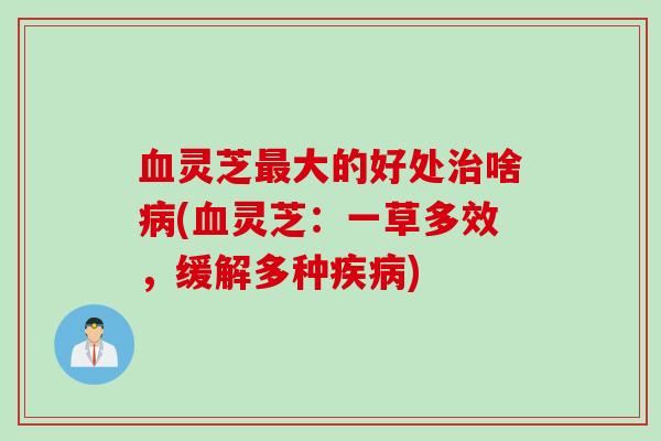 血灵芝最大的好处治啥病(血灵芝：一草多效，缓解多种疾病)