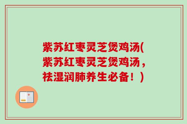 紫苏红枣灵芝煲鸡汤(紫苏红枣灵芝煲鸡汤，祛湿润肺养生必备！)