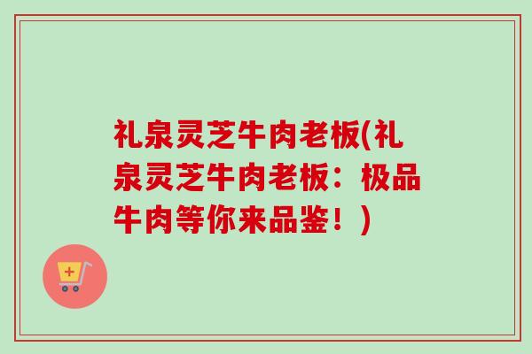 礼泉灵芝牛肉老板(礼泉灵芝牛肉老板：极品牛肉等你来品鉴！)