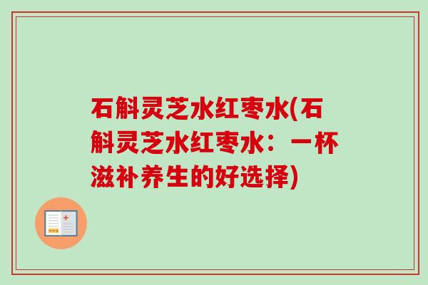 石斛灵芝水红枣水(石斛灵芝水红枣水：一杯滋补养生的好选择)