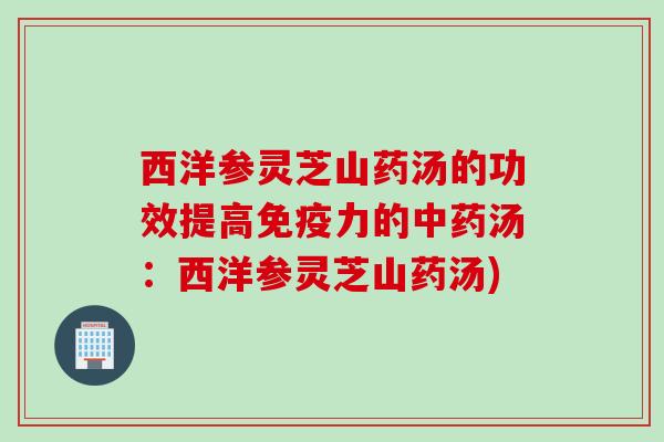 西洋参灵芝山药汤的功效提高免疫力的中药汤：西洋参灵芝山药汤)