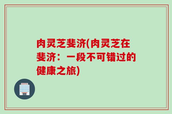 肉灵芝斐济(肉灵芝在斐济：一段不可错过的健康之旅)