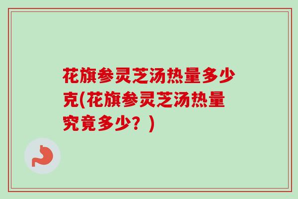 花旗参灵芝汤热量多少克(花旗参灵芝汤热量究竟多少？)