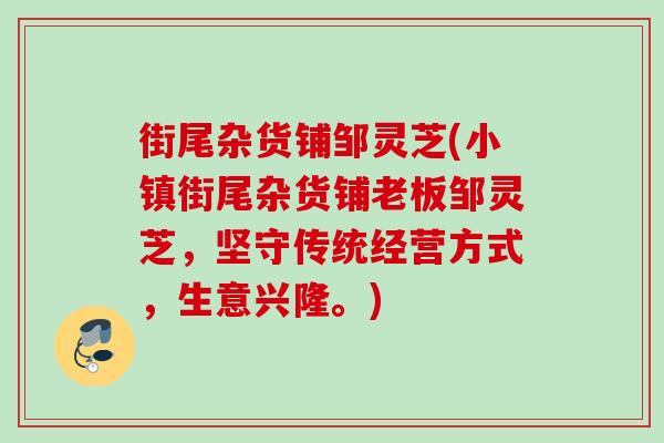 街尾杂货铺邹灵芝(小镇街尾杂货铺老板邹灵芝，坚守传统经营方式，生意兴隆。)