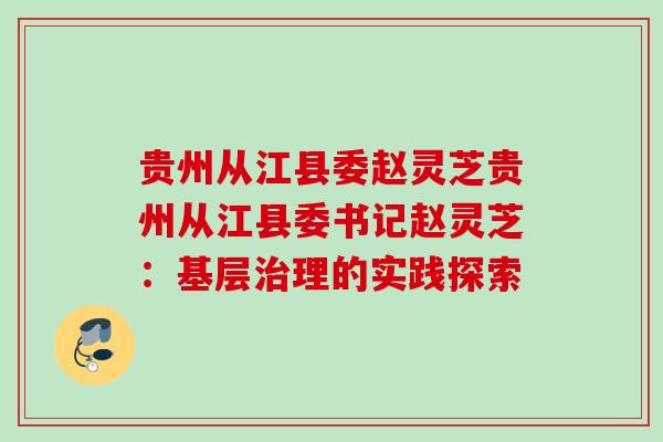 贵州从江县委赵灵芝贵州从江县委书记赵灵芝：基层治理的实践探索
