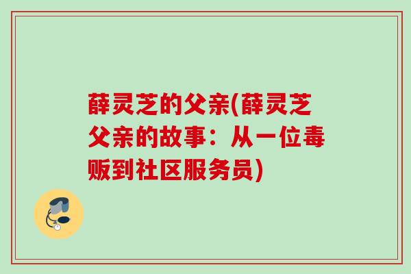 薛灵芝的父亲(薛灵芝父亲的故事：从一位毒贩到社区服务员)