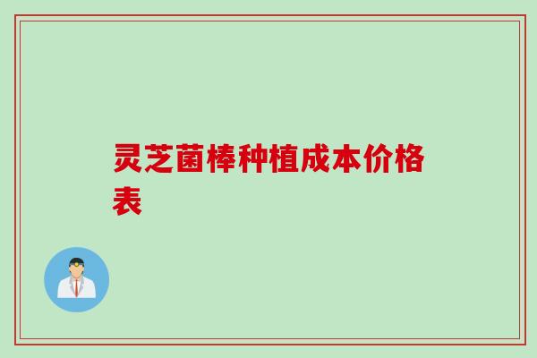 灵芝菌棒种植成本价格表
