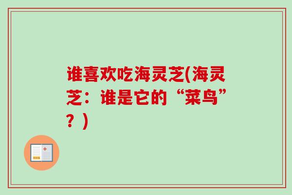 谁喜欢吃海灵芝(海灵芝：谁是它的“菜鸟”？)