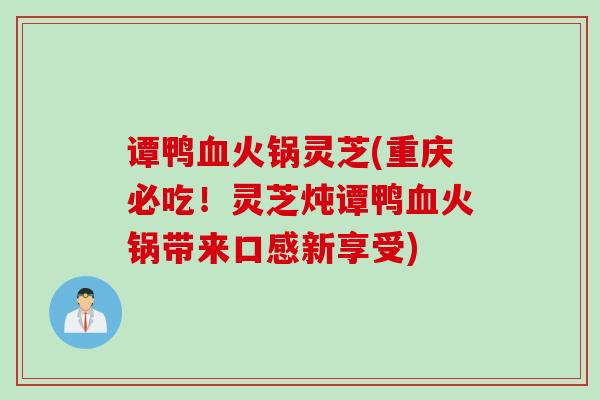 谭鸭血火锅灵芝(重庆必吃！灵芝炖谭鸭血火锅带来口感新享受)