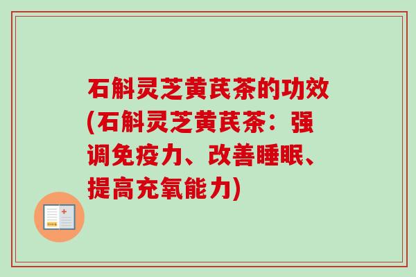 石斛灵芝黄芪茶的功效(石斛灵芝黄芪茶：强调免疫力、改善睡眠、提高充氧能力)
