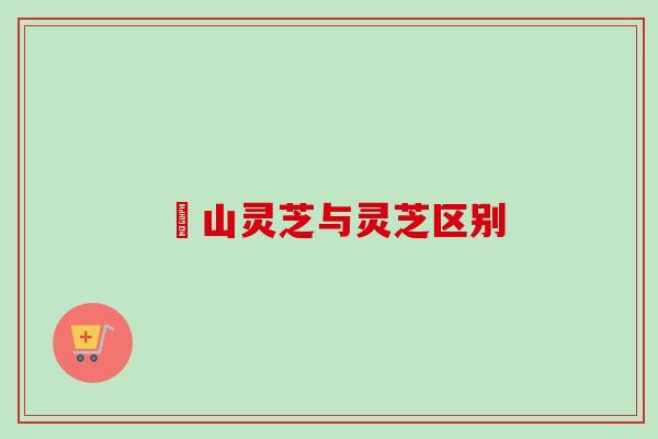 矷山灵芝与灵芝区别