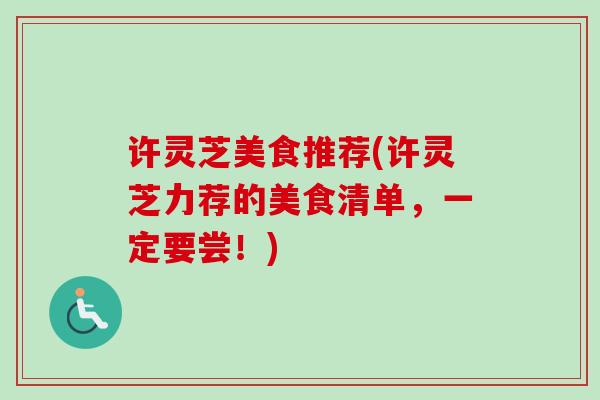 许灵芝美食推荐(许灵芝力荐的美食清单，一定要尝！)