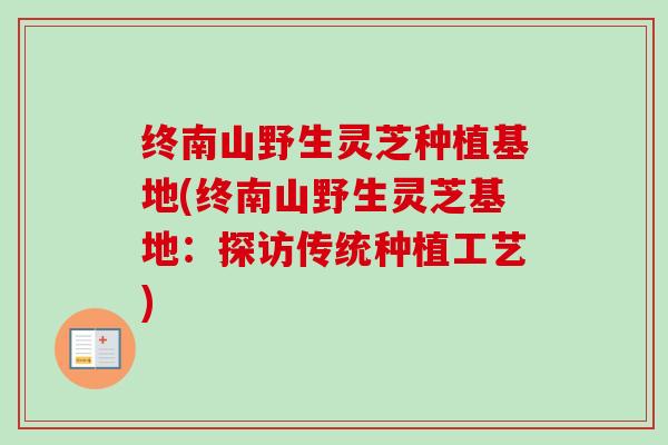 终南山野生灵芝种植基地(终南山野生灵芝基地：探访传统种植工艺)