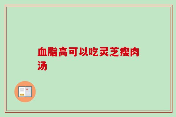 血脂高可以吃灵芝瘦肉汤