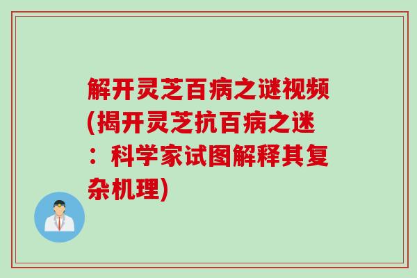 解开灵芝百病之谜视频(揭开灵芝抗百病之迷：科学家试图解释其复杂机理)