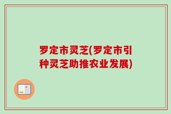 罗定市灵芝(罗定市引种灵芝助推农业发展)