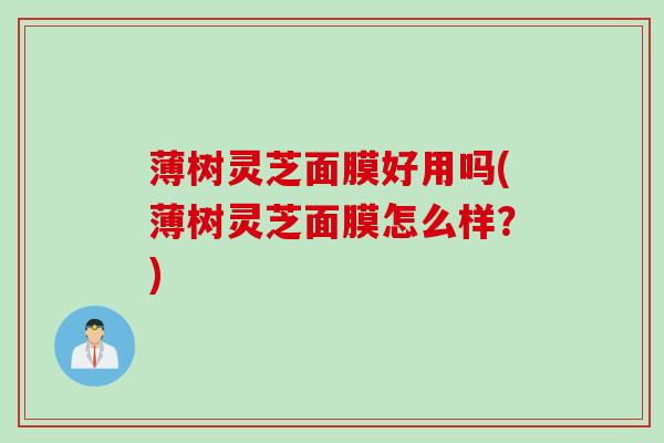 薄树灵芝面膜好用吗(薄树灵芝面膜怎么样？)