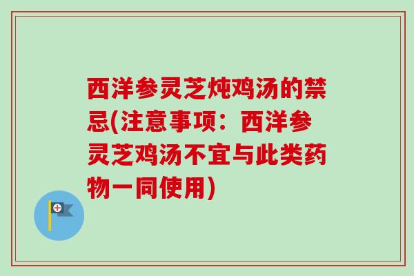 西洋参灵芝炖鸡汤的禁忌(注意事项：西洋参灵芝鸡汤不宜与此类药物一同使用)