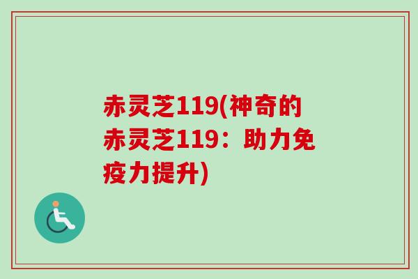 赤灵芝119(神奇的赤灵芝119：助力免疫力提升)