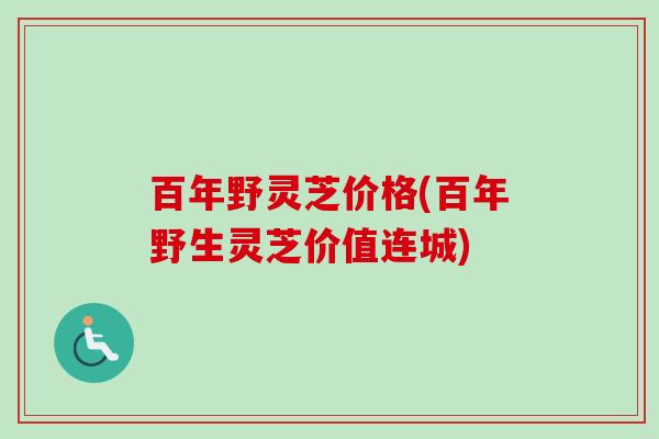百年野灵芝价格(百年野生灵芝价值连城)