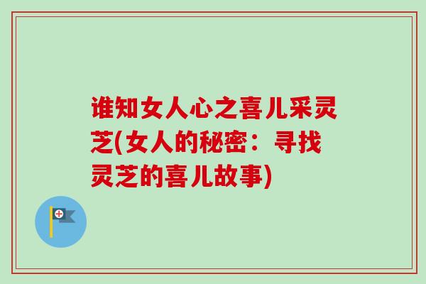 谁知女人心之喜儿采灵芝(女人的秘密：寻找灵芝的喜儿故事)