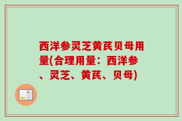 西洋参灵芝黄芪贝母用量(合理用量：西洋参、灵芝、黄芪、贝母)