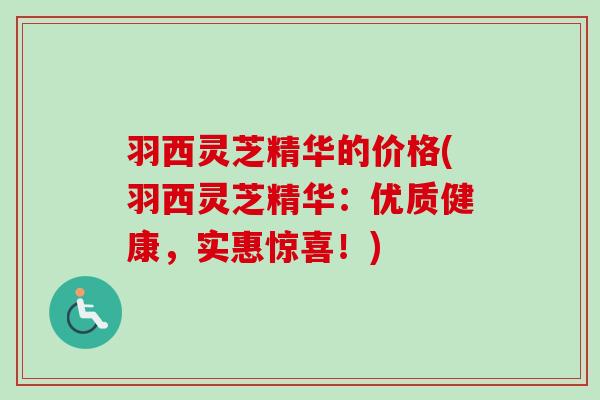 羽西灵芝精华的价格(羽西灵芝精华：优质健康，实惠惊喜！)