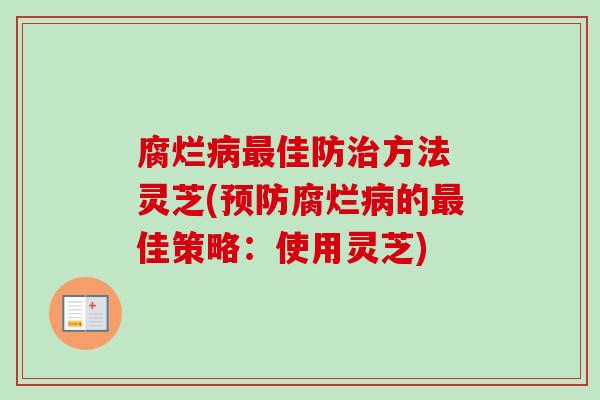 腐烂病最佳防治方法 灵芝(预防腐烂病的最佳策略：使用灵芝)