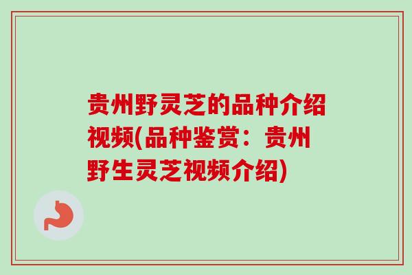 贵州野灵芝的品种介绍视频(品种鉴赏：贵州野生灵芝视频介绍)